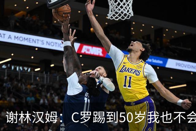 谢林汉姆：C罗踢到50岁我也不会感到惊讶 但回到欧洲是不可能的